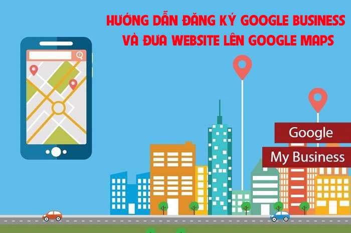 Hướng dẫn đăng ký Google Business và đưa website lên Google Maps